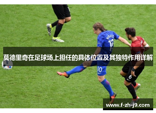 莫德里奇在足球场上担任的具体位置及其独特作用详解