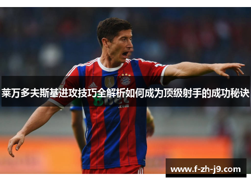 莱万多夫斯基进攻技巧全解析如何成为顶级射手的成功秘诀