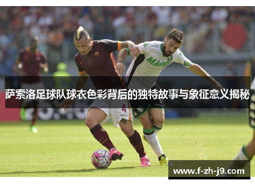 萨索洛足球队球衣色彩背后的独特故事与象征意义揭秘 萨索洛足球队球衣色彩背后的独特故事与象征意义揭秘