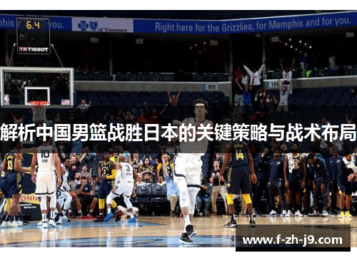解析中国男篮战胜日本的关键策略与战术布局