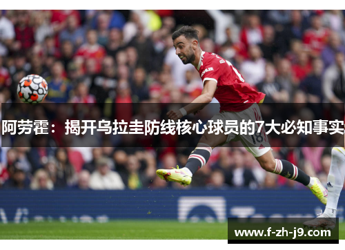 阿劳霍：揭开乌拉圭防线核心球员的7大必知事实