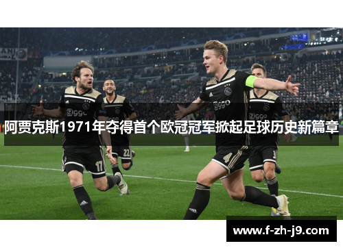 阿贾克斯1971年夺得首个欧冠冠军掀起足球历史新篇章 阿贾克斯1971年夺得首个欧冠冠军掀起足球历史新篇章