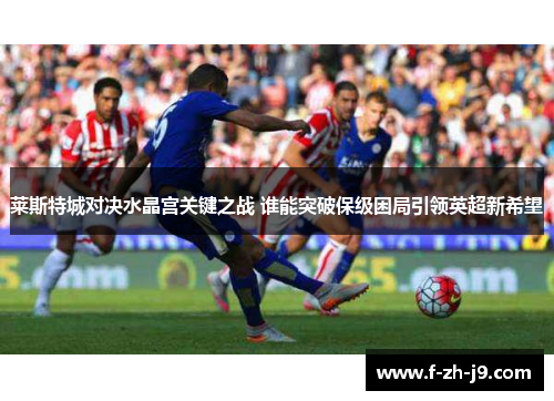 莱斯特城对决水晶宫关键之战 谁能突破保级困局引领英超新希望