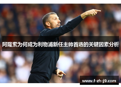 阿隆索为何成为利物浦新任主帅首选的关键因素分析
